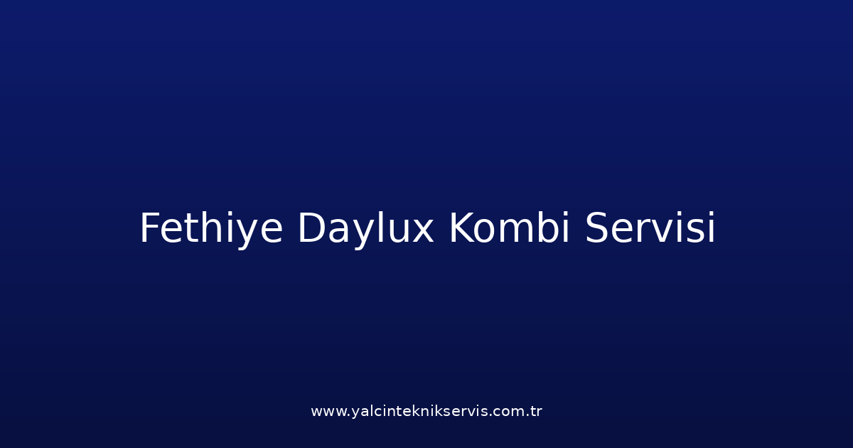 Fethiye Daylux Kombi Teknik Servisi