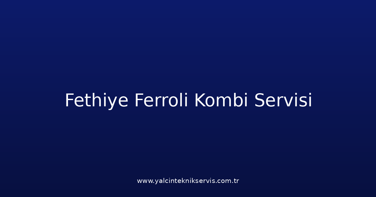 Fethiye Ferroli Kombi Teknik Servisi