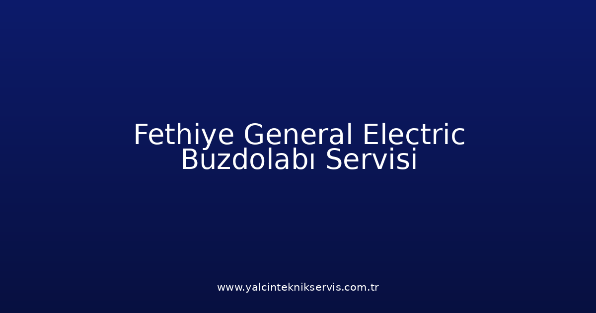 Fethiye General Electric Buzdolabı Teknik Servisi