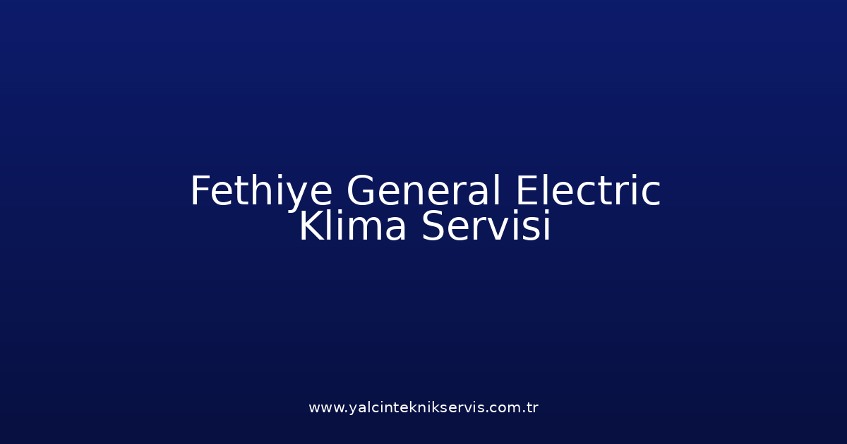 Fethiye General Electric Klima Teknik Servisi