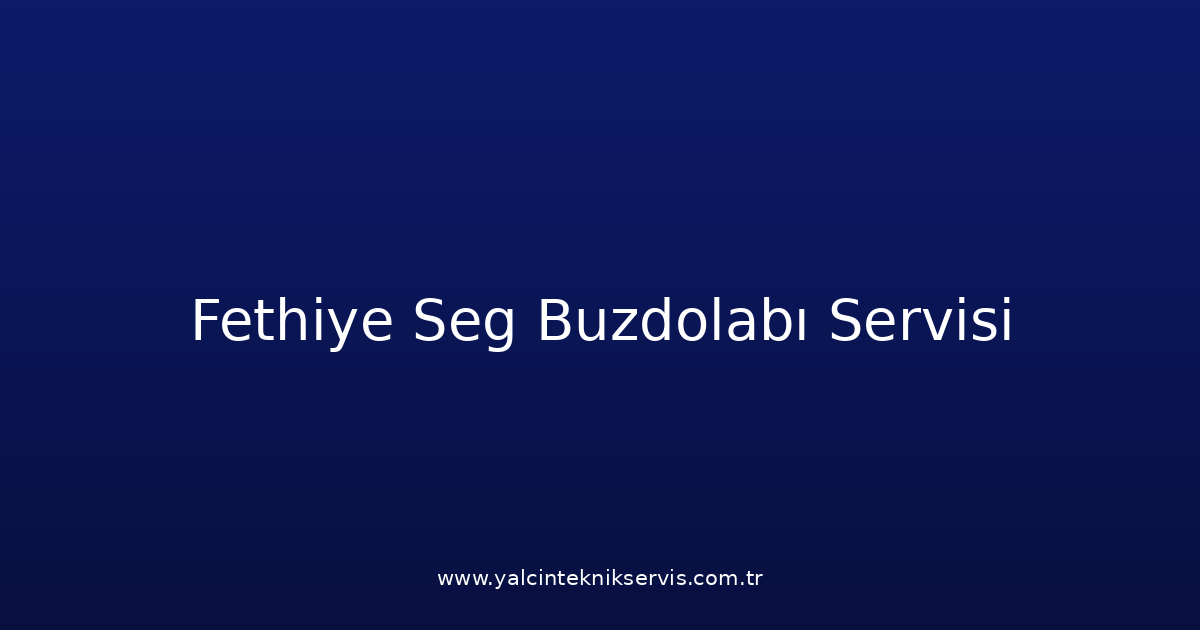 Fethiye Seg Buzdolabı Teknik Servisi