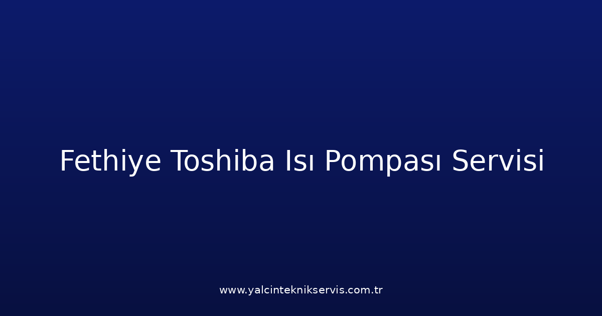 Fethiye Toshiba Isı Pompası Teknik Servisi