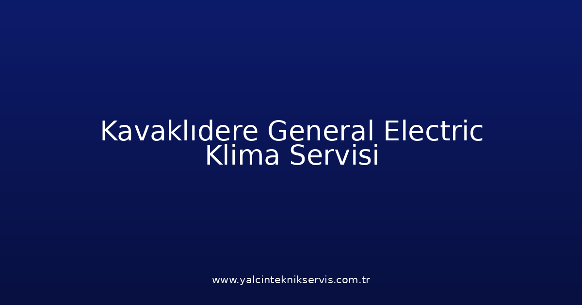 Kavaklıdere General Electric Klima Teknik Servisi