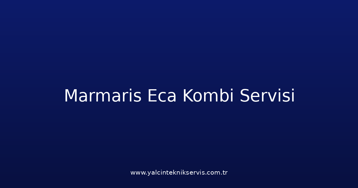 Marmaris Eca Kombi Teknik Servisi
