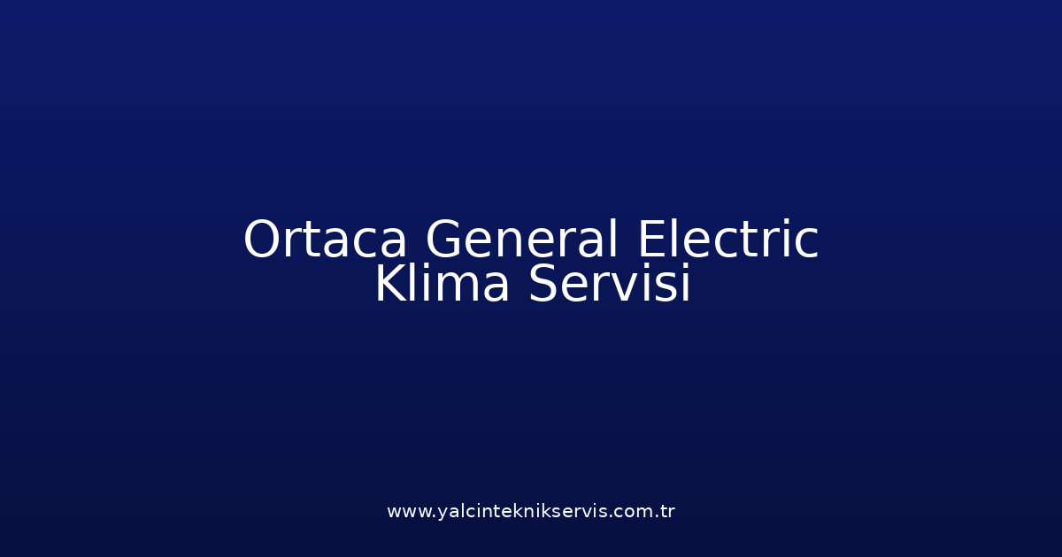 Ortaca General Electric Klima Teknik Servisi