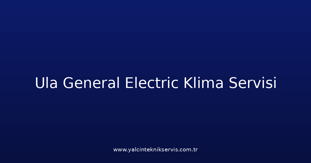 Ula General Electric Klima Teknik Servisi